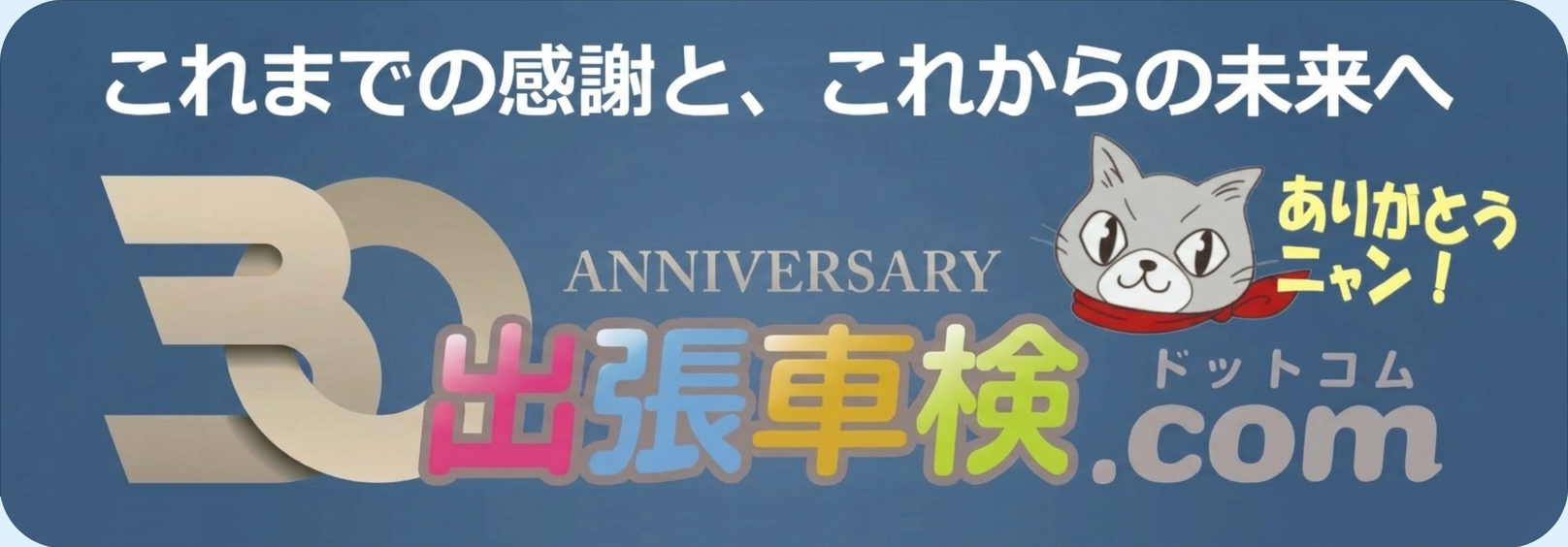 落ち着いた青色の背景に「これまでの感謝と、これからの未来へ」というキャッチコピーと、立体的な「30」の数字、英字の「ANNIVERSARY」、「出張車検.com」のロゴが配置されたバナー画像。右側には赤いバンダナを巻いた猫のキャラクターが描かれ、「ありがとうニャン！」という吹き出しメッセージが添えられています。